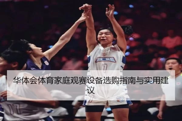 华体会体育家庭观赛设备选购指南与实用建议