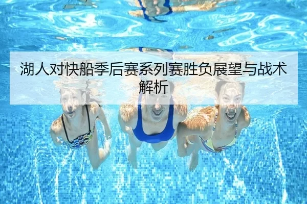 湖人对快船季后赛系列赛胜负展望与战术解析